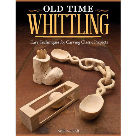 Old Time Whittling - Easy Techniques for Carving Classic Projects